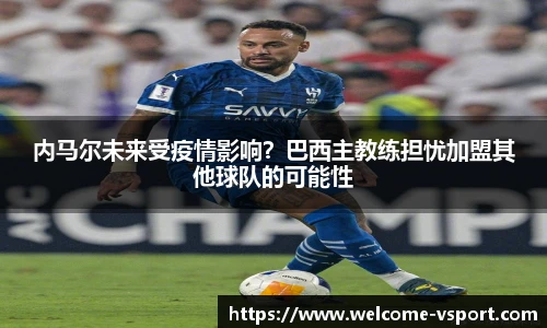 内马尔未来受疫情影响？巴西主教练担忧加盟其他球队的可能性
