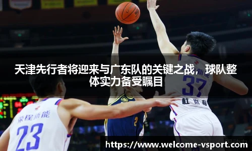 天津先行者将迎来与广东队的关键之战，球队整体实力备受瞩目