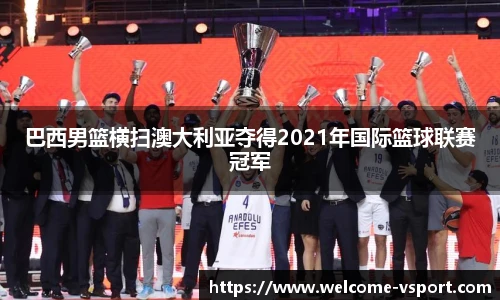 巴西男篮横扫澳大利亚夺得2021年国际篮球联赛冠军