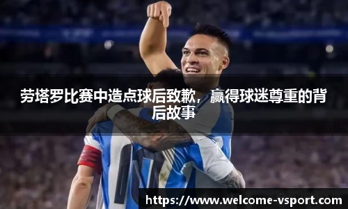 劳塔罗比赛中造点球后致歉，赢得球迷尊重的背后故事