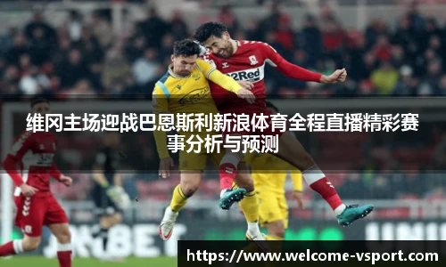 维冈主场迎战巴恩斯利新浪体育全程直播精彩赛事分析与预测