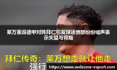 莱万重返德甲对阵拜仁引发球迷愤怒纷纷嘘声表示失望与背叛