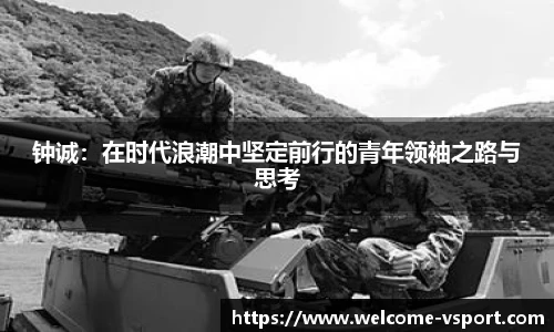 钟诚：在时代浪潮中坚定前行的青年领袖之路与思考