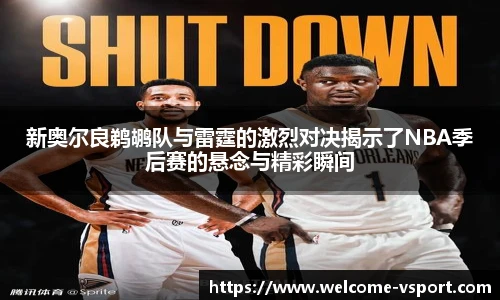 新奥尔良鹈鹕队与雷霆的激烈对决揭示了NBA季后赛的悬念与精彩瞬间