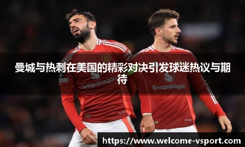 曼城与热刺在美国的精彩对决引发球迷热议与期待