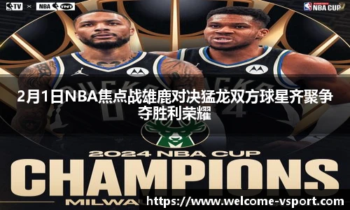 2月1日NBA焦点战雄鹿对决猛龙双方球星齐聚争夺胜利荣耀