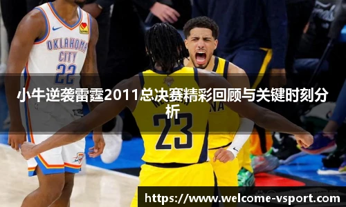 小牛逆袭雷霆2011总决赛精彩回顾与关键时刻分析