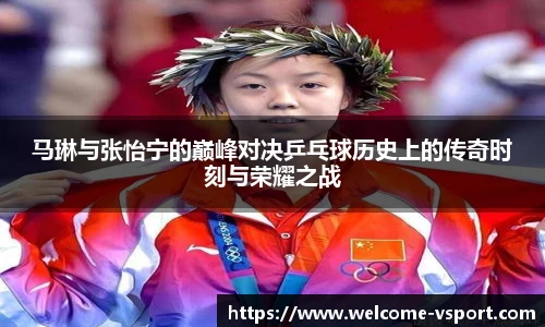 马琳与张怡宁的巅峰对决乒乓球历史上的传奇时刻与荣耀之战